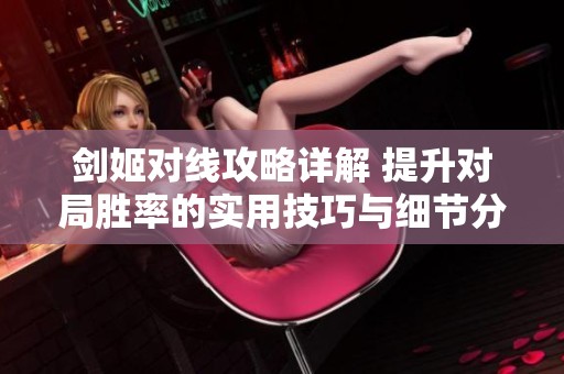 剑姬对线攻略详解 提升对局胜率的实用技巧与细节分享