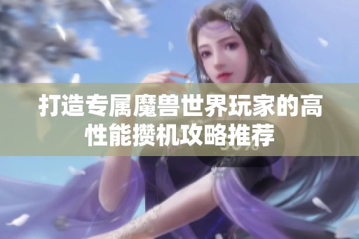 打造专属魔兽世界玩家的高性能攒机攻略推荐