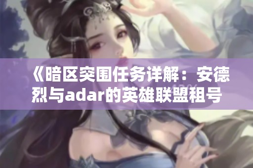 《暗区突围任务详解：安德烈与adar的英雄联盟租号攻略》