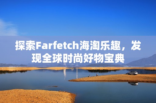 探索Farfetch海淘乐趣，发现全球时尚好物宝典