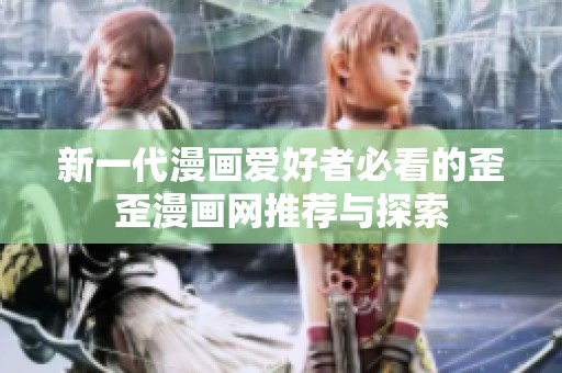 新一代漫画爱好者必看的歪歪漫画网推荐与探索
