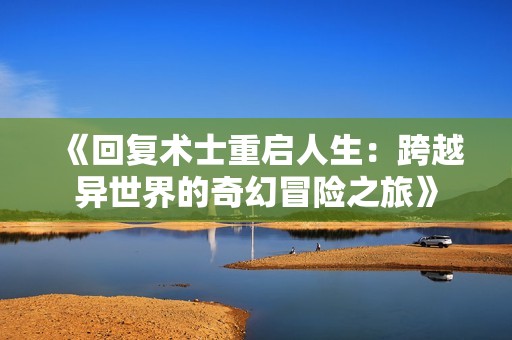 《回复术士重启人生：跨越异世界的奇幻冒险之旅》