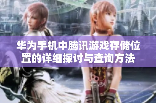 华为手机中腾讯游戏存储位置的详细探讨与查询方法