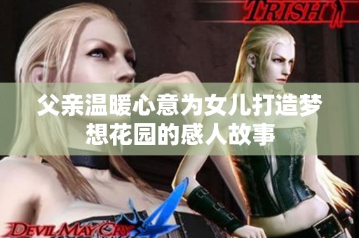父亲温暖心意为女儿打造梦想花园的感人故事