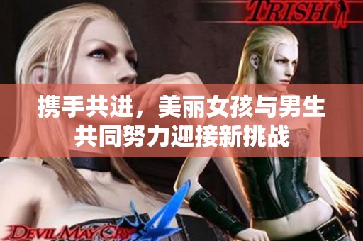 携手共进，美丽女孩与男生共同努力迎接新挑战