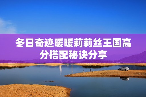 冬日奇迹暖暖莉莉丝王国高分搭配秘诀分享