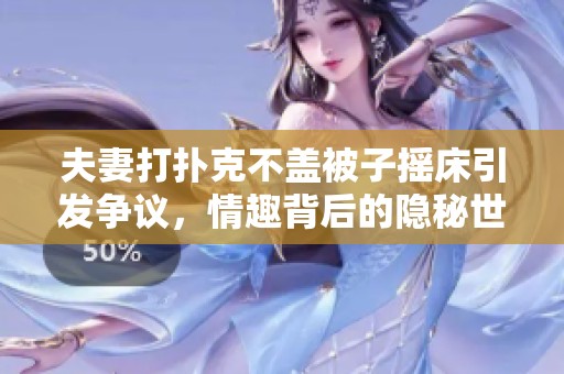 夫妻打扑克不盖被子摇床引发争议，情趣背后的隐秘世界分析