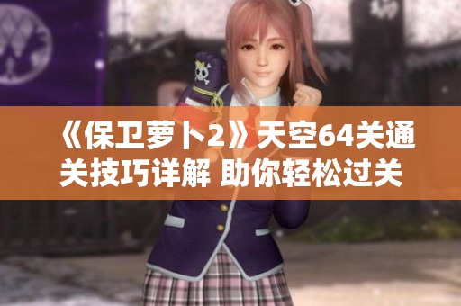 《保卫萝卜2》天空64关通关技巧详解 助你轻松过关无压力