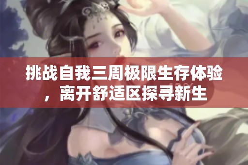 挑战自我三周极限生存体验，离开舒适区探寻新生