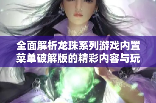 全面解析龙珠系列游戏内置菜单破解版的精彩内容与玩法特征