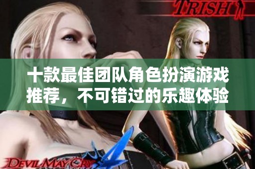 十款最佳团队角色扮演游戏推荐，不可错过的乐趣体验