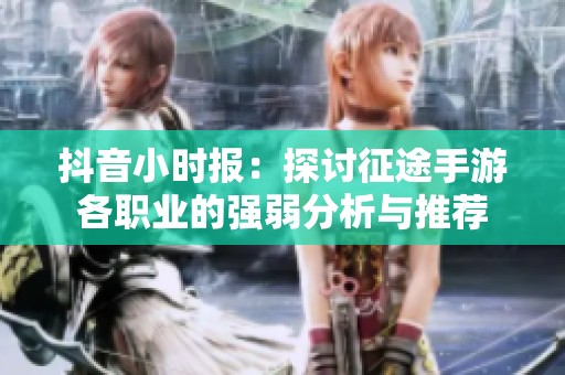 抖音小时报：探讨征途手游各职业的强弱分析与推荐