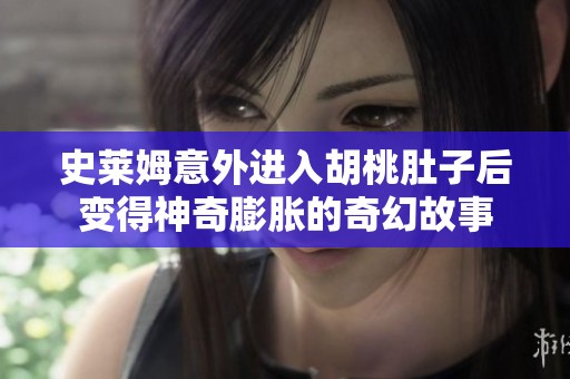 史莱姆意外进入胡桃肚子后变得神奇膨胀的奇幻故事