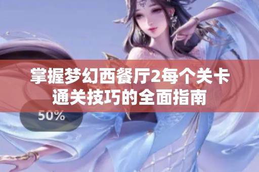 掌握梦幻西餐厅2每个关卡通关技巧的全面指南