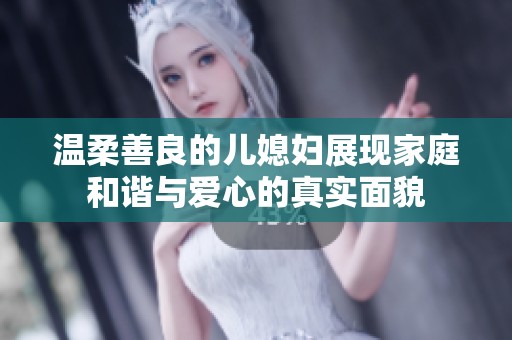 温柔善良的儿媳妇展现家庭和谐与爱心的真实面貌