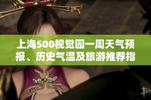 上海500视觉园一周天气预报、历史气温及旅游推荐指数分析