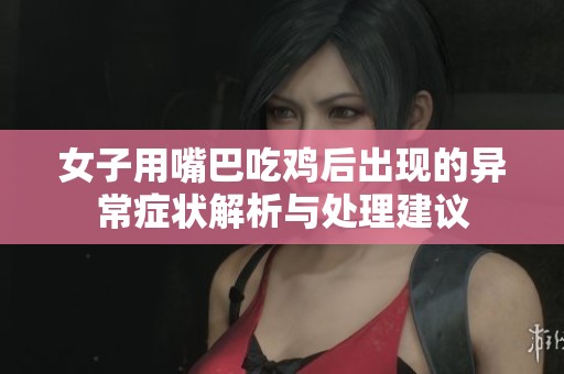 女子用嘴巴吃鸡后出现的异常症状解析与处理建议