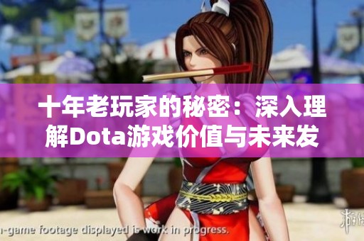 十年老玩家的秘密：深入理解Dota游戏价值与未来发展趋势
