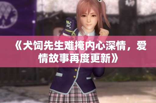 《犬饲先生难掩内心深情，爱情故事再度更新》