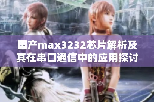 国产max3232芯片解析及其在串口通信中的应用探讨