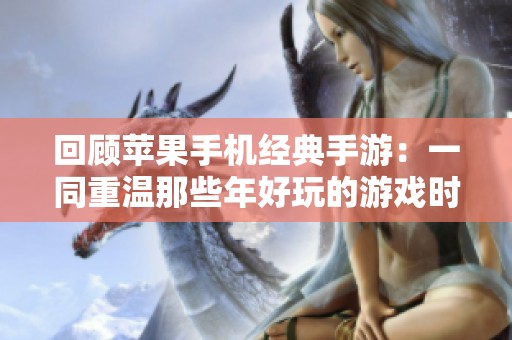 回顾苹果手机经典手游：一同重温那些年好玩的游戏时光