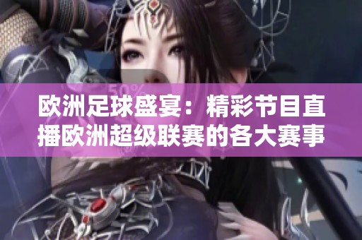 欧洲足球盛宴：精彩节目直播欧洲超级联赛的各大赛事活动