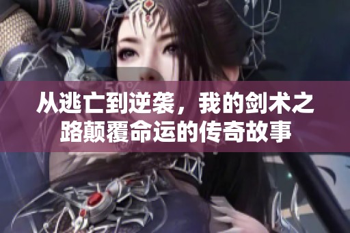 从逃亡到逆袭，我的剑术之路颠覆命运的传奇故事