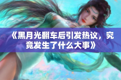 《黑月光翻车后引发热议，究竟发生了什么大事》