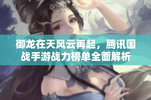 御龙在天风云再起，腾讯国战手游战力榜单全面解析