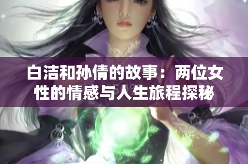 白洁和孙倩的故事：两位女性的情感与人生旅程探秘