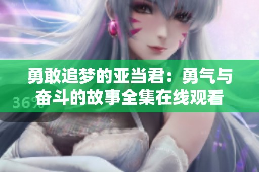 勇敢追梦的亚当君：勇气与奋斗的故事全集在线观看
