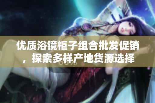 优质浴镜柜子组合批发促销，探索多样产地货源选择