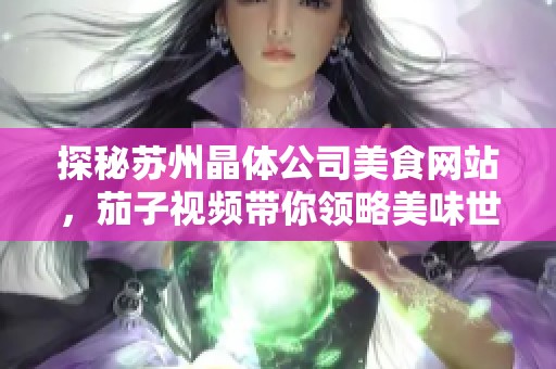 探秘苏州晶体公司美食网站，茄子视频带你领略美味世界