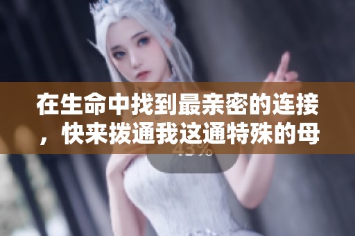 在生命中找到最亲密的连接，快来拨通我这通特殊的母亲热线