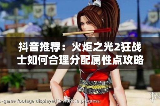 抖音推荐：火炬之光2狂战士如何合理分配属性点攻略