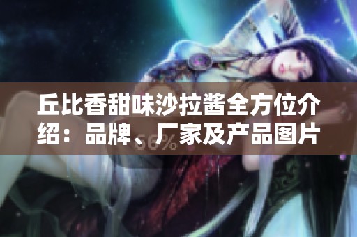 丘比香甜味沙拉酱全方位介绍：品牌、厂家及产品图片指南