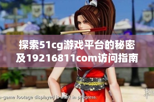探索51cg游戏平台的秘密及19216811com访问指南