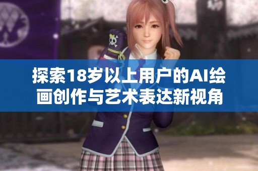 探索18岁以上用户的AI绘画创作与艺术表达新视角