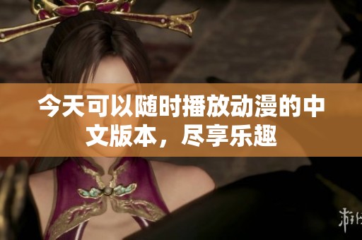 今天可以随时播放动漫的中文版本，尽享乐趣
