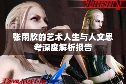 张雨欣的艺术人生与人文思考深度解析报告