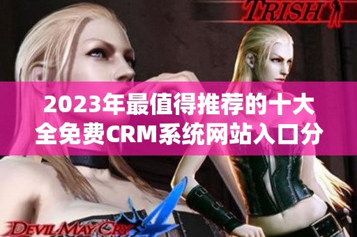 2023年最值得推荐的十大全免费CRM系统网站入口分享