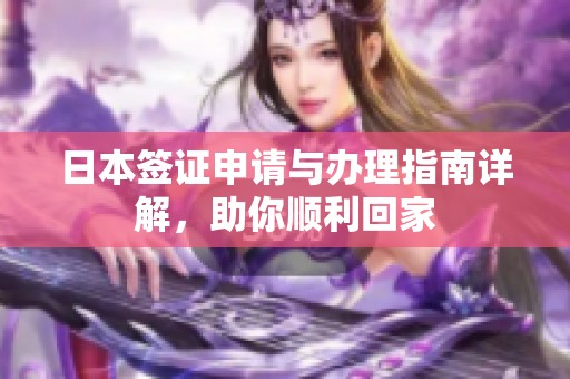 日本签证申请与办理指南详解，助你顺利回家