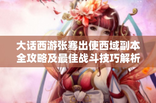 大话西游张骞出使西域副本全攻略及最佳战斗技巧解析