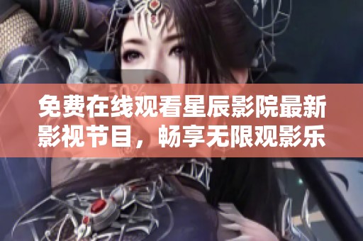 免费在线观看星辰影院最新影视节目，畅享无限观影乐趣