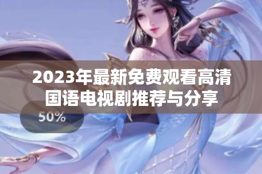 2023年最新免费观看高清国语电视剧推荐与分享