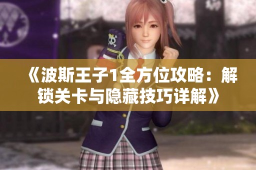 《波斯王子1全方位攻略：解锁关卡与隐藏技巧详解》