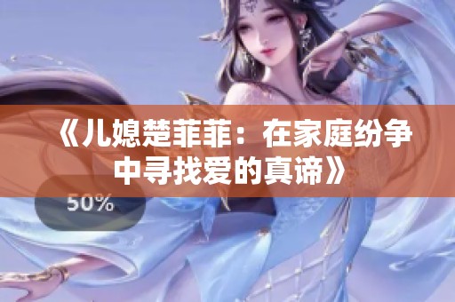 《儿媳楚菲菲：在家庭纷争中寻找爱的真谛》
