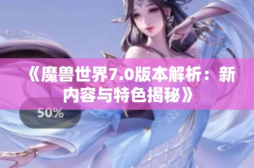 《魔兽世界7.0版本解析：新内容与特色揭秘》