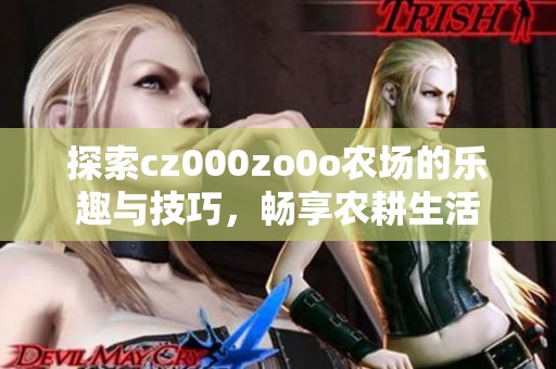 探索cz000zo0o农场的乐趣与技巧，畅享农耕生活