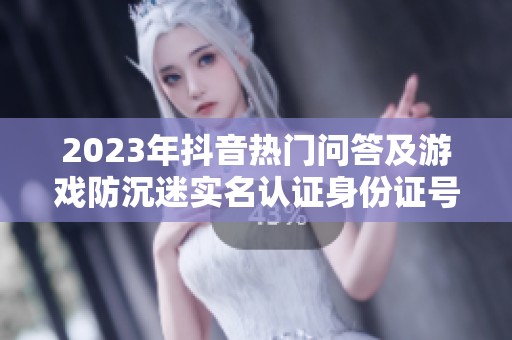 2023年抖音热门问答及游戏防沉迷实名认证身份证号详细合集